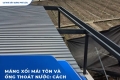 Máng xối mái tôn và ống thoát nước: Cách bố trí hạn chế tràn, tạt và đọng nước