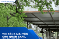 Thi Công Mái Tôn Cho Quán Cafe, Quán Ăn Tại TPHCM: Bền Đẹp, Thoáng Mát, Thi Công Nhanh
