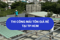 Thi công mái tôn giá rẻ tại TPHCM 093 118 8857