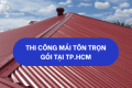 Thi công mái tôn trọn gói tại TP.HCM 093 118 8857