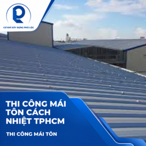 Thi công mái tôn cách nhiệt TPHCM: Giải pháp chống nóng cho nhà ở và nhà xưởng