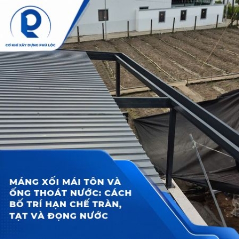 Máng xối mái tôn và ống thoát nước: Cách bố trí hạn chế tràn, tạt và đọng nước